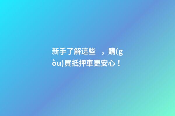 新手了解這些，購(gòu)買抵押車更安心！